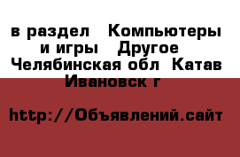  в раздел : Компьютеры и игры » Другое . Челябинская обл.,Катав-Ивановск г.